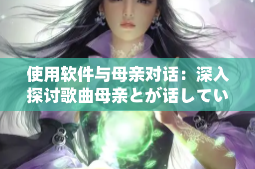 使用軟件與母親對話：深入探討歌曲母親とが話しています的背后故事
