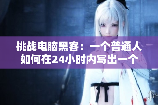 挑戰(zhàn)電腦黑客：一個普通人如何在24小時內(nèi)寫出一個簡單的計算機程序