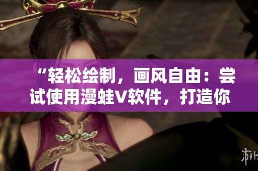 “輕松繪制，畫風自由：嘗試使用漫蛙V軟件，打造你的獨特漫畫世界！”