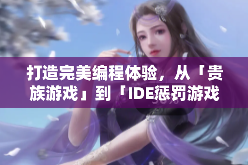打造完美編程體驗(yàn)，從「貴族游戲」到「IDE懲罰游戲」，你敢來挑戰(zhàn)嗎？