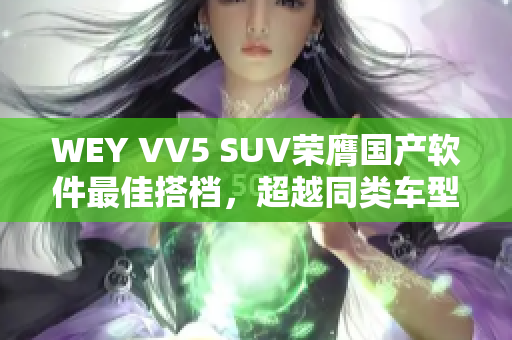 WEY VV5 SUV榮膺國產(chǎn)軟件最佳搭檔，超越同類車型！