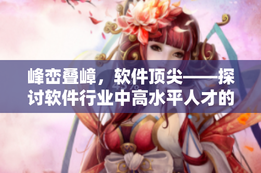 峰巒疊嶂，軟件頂尖——探討軟件行業(yè)中高水平人才的重要性