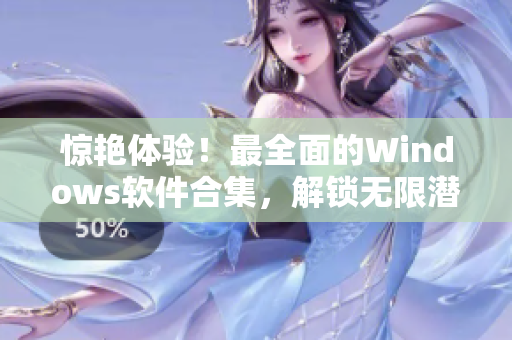 驚艷體驗(yàn)！最全面的Windows軟件合集，解鎖無限潛力！