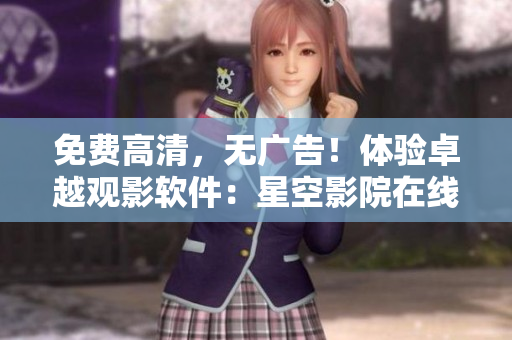 免費高清，無廣告！體驗卓越觀影軟件：星空影院在線觀看！