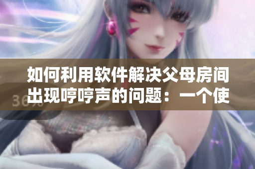 如何利用軟件解決父母房間出現(xiàn)哼哼聲的問題：一個(gè)使用技巧簡(jiǎn)介