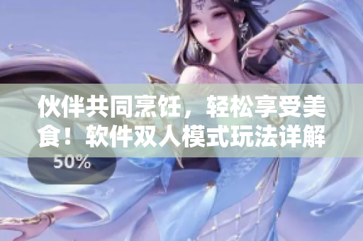 伙伴共同烹飪，輕松享受美食！軟件雙人模式玩法詳解