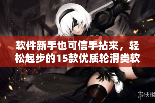 軟件新手也可信手拈來，輕松起步的15款優(yōu)質輪滑類軟件推薦