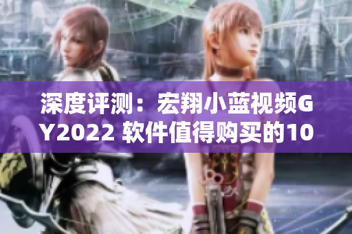 深度評(píng)測(cè)：宏翔小藍(lán)視頻GY2022 軟件值得購(gòu)買的10個(gè)理由