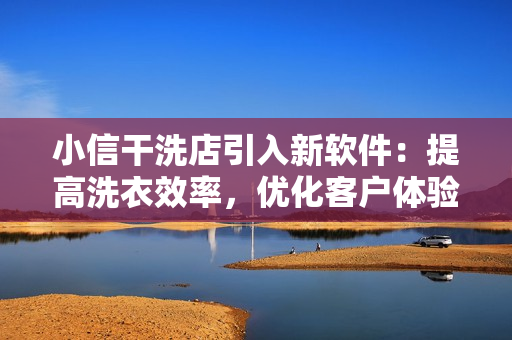 小信干洗店引入新軟件：提高洗衣效率，優(yōu)化客戶體驗(yàn)