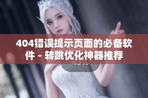 404錯誤提示頁面的必備軟件 - 轉跳優(yōu)化神器推薦