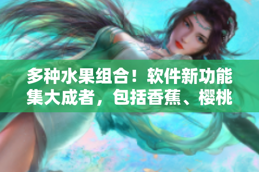 多種水果組合！軟件新功能集大成者，包括香蕉、櫻桃、水蜜桃、獼猴桃和菠蘿