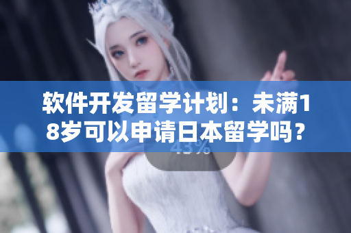 軟件開發(fā)留學(xué)計(jì)劃：未滿18歲可以申請(qǐng)日本留學(xué)嗎？
