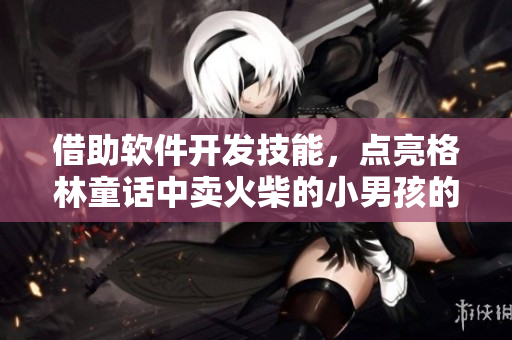 借助軟件開發(fā)技能，點(diǎn)亮格林童話中賣火柴的小男孩的夢(mèng)想