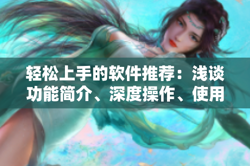 輕松上手的軟件推薦：淺談功能簡(jiǎn)介、深度操作、使用技巧