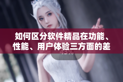 如何區(qū)分軟件精品在功能、性能、用戶體驗(yàn)三方面的差異？