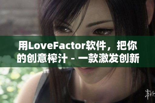 用LoveFactor軟件，把你的創(chuàng)意榨汁 - 一款激發(fā)創(chuàng)新靈感的工具