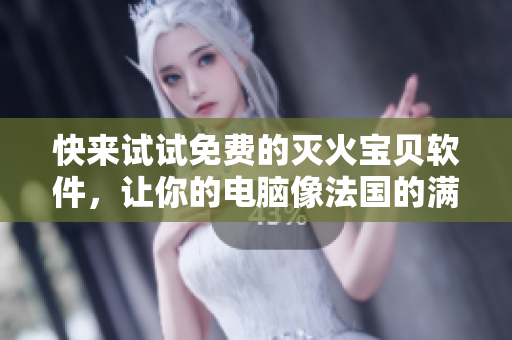快來試試免費(fèi)的滅火寶貝軟件，讓你的電腦像法國(guó)的滿天星一樣閃耀！
