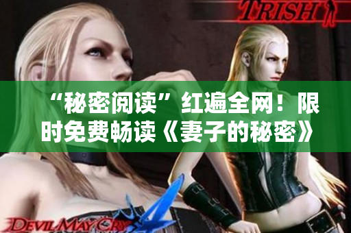 “秘密閱讀”紅遍全網(wǎng)！限時(shí)免費(fèi)暢讀《妻子的秘密》原著電子書
