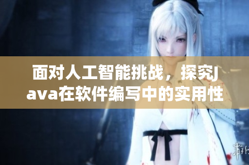 面對人工智能挑戰(zhàn)，探究Java在軟件編寫中的實用性