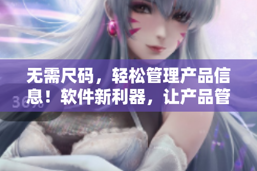 無需尺碼，輕松管理產(chǎn)品信息！軟件新利器，讓產(chǎn)品管理更高效