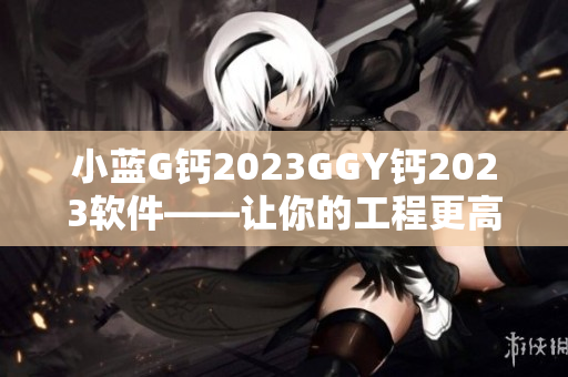 小藍(lán)G鈣2023GGY鈣2023軟件——讓你的工程更高效！