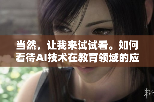 當然，讓我來試試看。如何看待AI技術(shù)在教育領(lǐng)域的應(yīng)用？