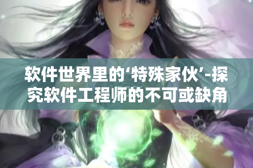 軟件世界里的‘特殊家伙’-探究軟件工程師的不可或缺角色