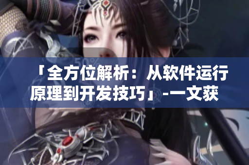 「全方位解析：從軟件運行原理到開發(fā)技巧」-一文獲悉所有軟件開發(fā)知識