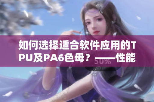 如何選擇適合軟件應用的TPU及PA6色母？——性能解析、比較和推薦
