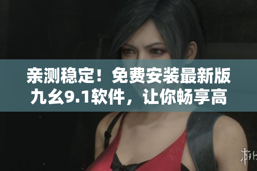 親測穩(wěn)定！免費安裝最新版九幺9.1軟件，讓你暢享高效辦公與娛樂