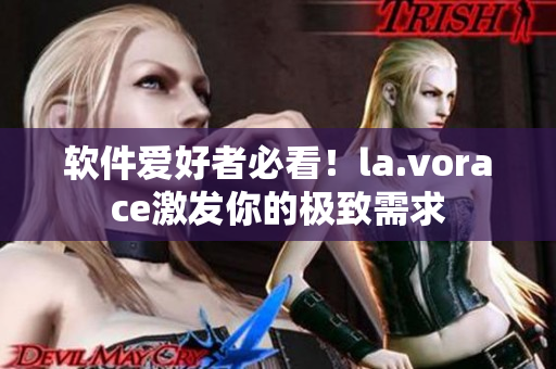 軟件愛好者必看！la.vorace激發(fā)你的極致需求