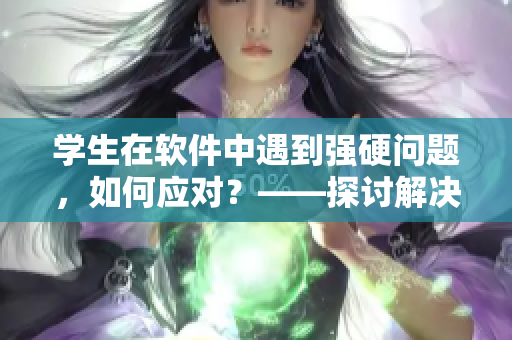 學生在軟件中遇到強硬問題，如何應對？——探討解決方案