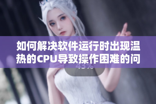 如何解決軟件運行時出現(xiàn)溫熱的CPU導致操作困難的問題