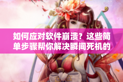 如何應對軟件崩潰？這些簡單步驟幫你解決瞬間死機的困擾。