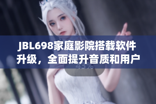 JBL698家庭影院搭載軟件升級，全面提升音質和用戶體驗