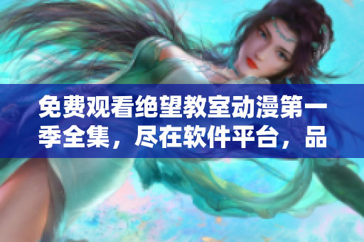 免費觀看絕望教室動漫第一季全集，盡在軟件平臺，品質(zhì)高清不卡頓