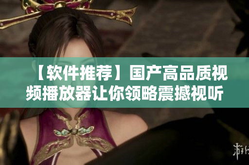 【軟件推薦】國產(chǎn)高品質(zhì)視頻播放器讓你領略震撼視聽享受