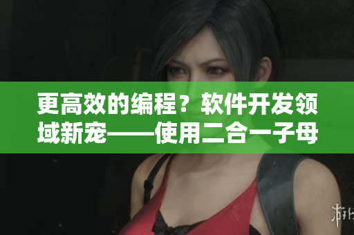 更高效的編程？軟件開發(fā)領(lǐng)域新寵——使用二合一子母技術(shù)