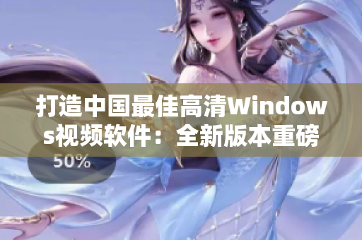 打造中國最佳高清Windows視頻軟件：全新版本重磅升級！