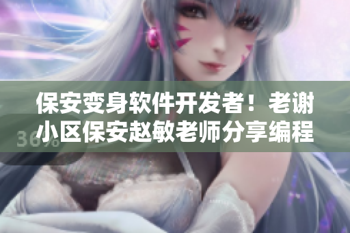 保安變身軟件開發(fā)者！老謝小區(qū)保安趙敏老師分享編程心得