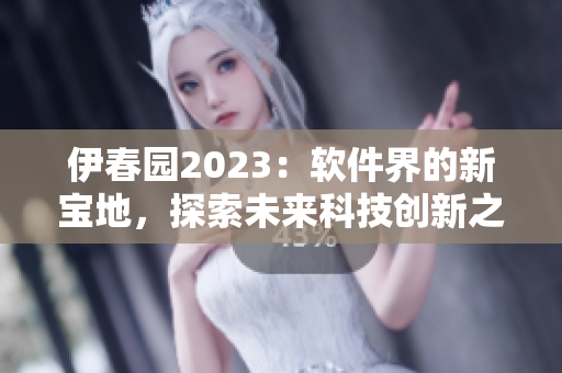 伊春園2023：軟件界的新寶地，探索未來科技創(chuàng)新之路