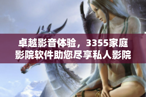 卓越影音體驗(yàn)，3355家庭影院軟件助您盡享私人影院