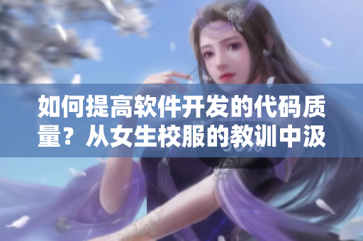 如何提高軟件開發(fā)的代碼質(zhì)量？從女生校服的教訓(xùn)中汲取啟示