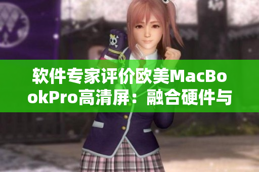 軟件專家評(píng)價(jià)歐美MacBookPro高清屏：融合硬件與軟件的完美體驗(yàn)