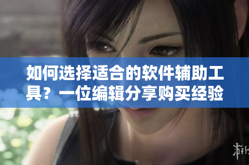 如何選擇適合的軟件輔助工具？一位編輯分享購買經驗