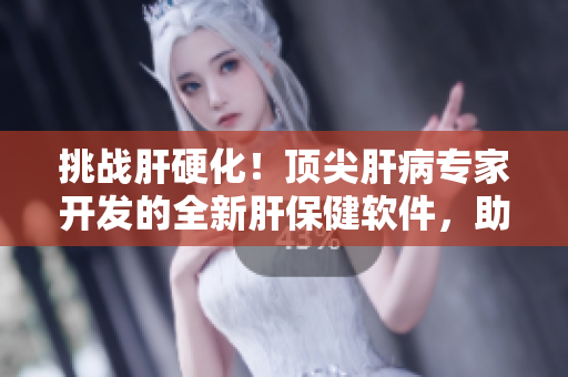挑戰(zhàn)肝硬化！頂尖肝病專家開(kāi)發(fā)的全新肝保健軟件，助力肝臟健康！