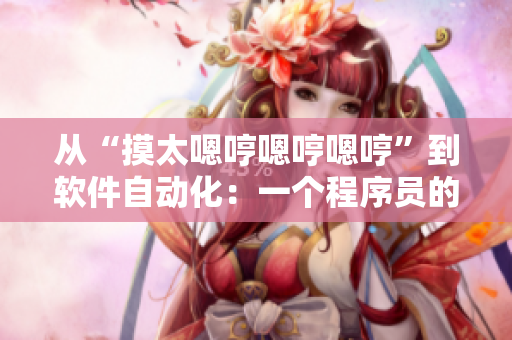 從“摸太嗯哼嗯哼嗯哼”到軟件自動(dòng)化：一個(gè)程序員的調(diào)試歷程