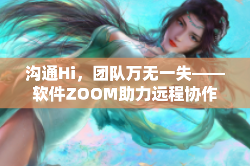 溝通Hi，團(tuán)隊萬無一失——軟件ZOOM助力遠(yuǎn)程協(xié)作