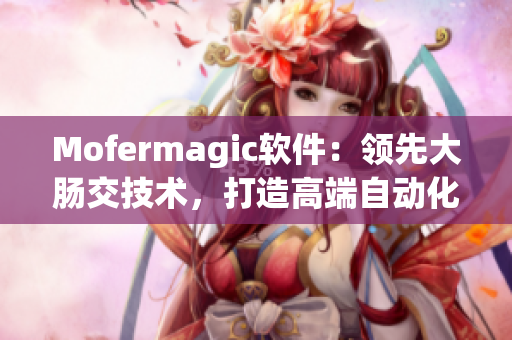 Mofermagic軟件：領(lǐng)先大腸交技術(shù)，打造高端自動化開發(fā)工具