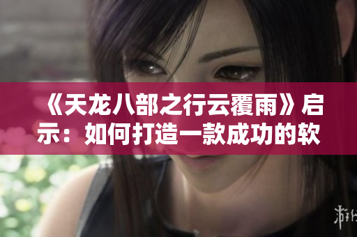 《天龍八部之行云覆雨》啟示：如何打造一款成功的軟件？